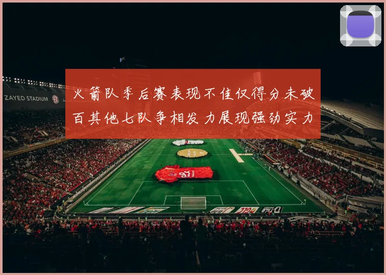 火箭队季后赛表现不佳仅得分未破百其他七队争相发力展现强劲实力