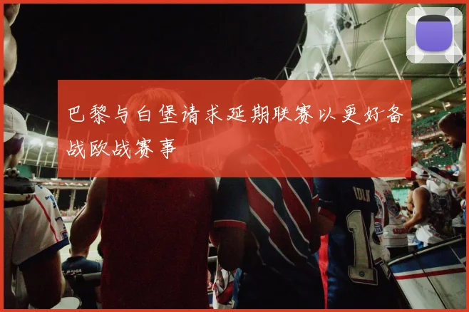 巴黎与白堡请求延期联赛以更好备战欧战赛事
