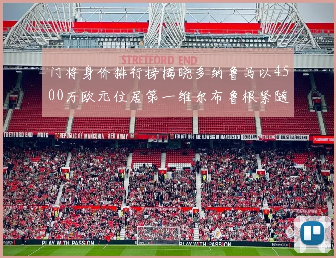 门将身价排行榜揭晓多纳鲁马以4500万欧元位居第一维尔布鲁根紧随其后